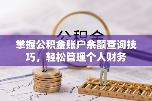 祁县掌握公积金账户余额查询技巧，轻松管理个人财务