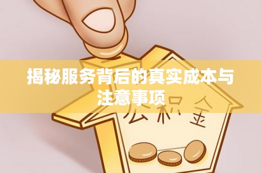 祁县揭秘服务背后的真实成本与注意事项