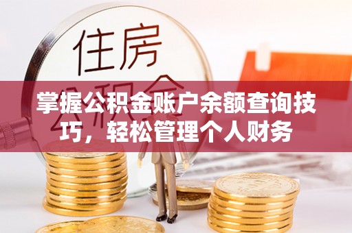 祁县掌握公积金账户余额查询技巧，轻松管理个人财务