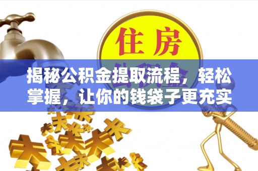 祁县揭秘公积金提取流程，轻松掌握，让你的钱袋子更充实